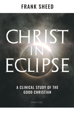 Christ in Eclipse: A Clinical Study of the Good Christian by Frank Sheed