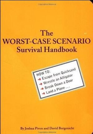 The Worst-Case Scenario Survival Handbook: How to Escape from Quicksand, Wrestle an Alligator, Break Down a Door, Land a Plane... by Joshua Piven, David Borgenicht