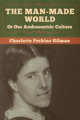 Our Androcentric Culture Or The Man-Made World Illustrated by Charlotte Gilman