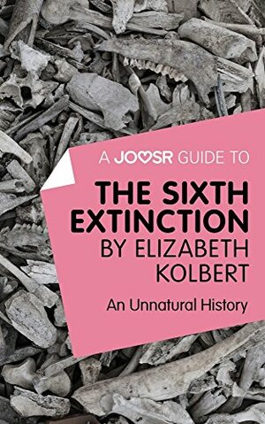 A Joosr Guide to... The Sixth Extinction by Elizabeth Kolbert: An Unnatural History by Joosr