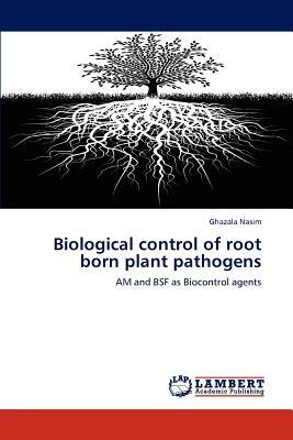 Biological Control of Root Born Plant Pathogens by Ghazala Nasim
