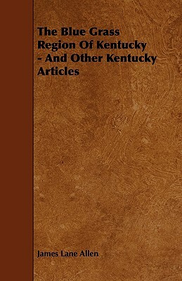 The Blue Grass Region of Kentucky - And Other Kentucky Articles by James Lane Allen