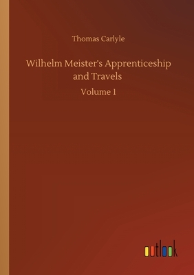 Wilhelm Meister's Apprenticeship and Travels: Volume 1 by Thomas Carlyle