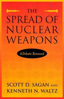 The Spread of Nuclear Weapons: A Debate Renewed by Kenneth N. Waltz, Scott D. Sagan