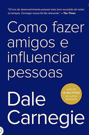 Como fazer amigos e influenciar pessoas [How to Make Friends and Influence People] by Dale Carnegie, Guilherme Maciel, Editora Sextante