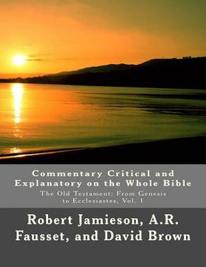 Commentary Critical and Explanatory on the Whole Bible: The Old Testament: From Genesis to Ecclesiastes by Andrew Robert Fausset, Robert Jamieson, David Brown