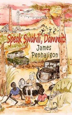 Speak Swahili, Dammit!: A laugh-out-loud, chaotic, and tragic African childhood by James Penhaligon, James Penhaligon