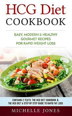 HCG Diet Cookbook: Easy, Modern & Healthy Gourmet Recipes for Rapid Weight Loss (Contains 2 Texts: The HCG Diet Cookbook & The HCG Diet - by Michelle Jones