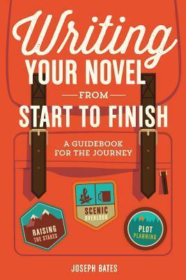 Writing Your Novel from Start to Finish: A Guidebook for the Journey by Joseph Bates