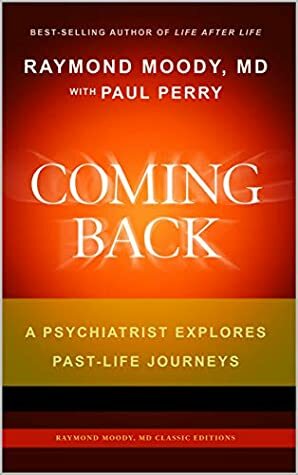 Coming Back by Raymond Moody, MD & Paul Perry: A Psychiatrist Explores Past-Life Journeys (Raymond Moody, MD Classic Editions Book 3) by Raymond Moody, Paul Perry