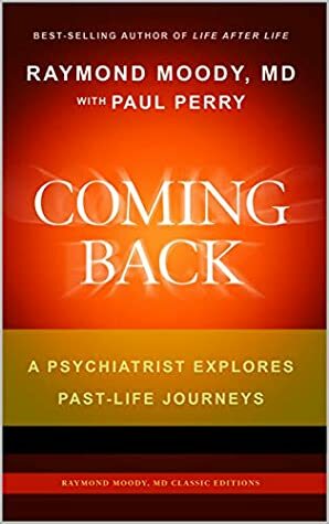 Coming Back by Raymond Moody, MD & Paul Perry: A Psychiatrist Explores Past-Life Journeys (Raymond Moody, MD Classic Editions Book 3) by Paul Perry, Raymond Moody