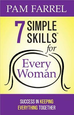 7 Simple Skills(tm) for Every Woman: Success in Keeping Everything Together by Pam Farrel