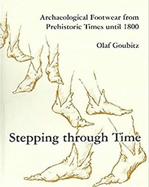 Stepping Through Time: Archaeological Footwear From Prehistoric Times Until 1800 by Olaf Goubitz