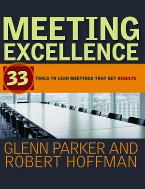 Meeting Excellence: 33 Tools to Lead Meetings That Get Results by Robert Hoffman, Glenn M. Parker