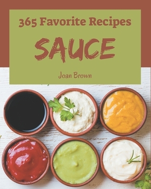365 Favorite Sauce Recipes: Not Just a Sauce Cookbook! by Joan Brown