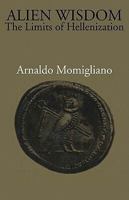 Alien Wisdom: The Limits of Hellenization by Arnaldo Momigliano