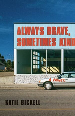 Always Brave, Sometimes Kind: A Novel by Katie Bickell