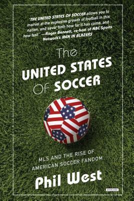 The United States of Soccer: MLS and the Rise of American Soccer Fandom by Phil West