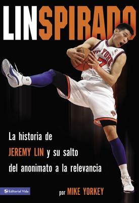 Linspirado: La Historia de Jeremy Lin Y Su Salto del Anonimato a la Relevancia by Mike Yorkey