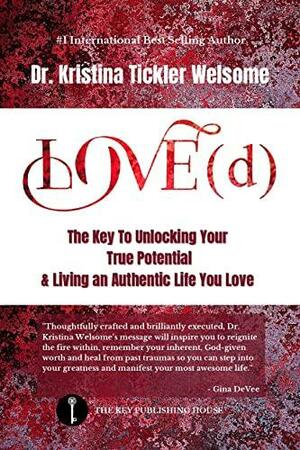 LOVE(d): The Key To Unlocking Your True Potential & Living An Authentic Life You Love by Dr. Kristina Tickler Welsome