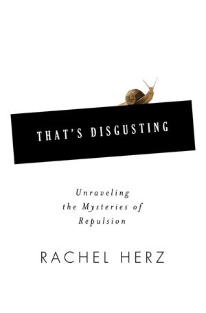 That's Disgusting: Unraveling the Mysteries of Repulsion by Rachel Herz