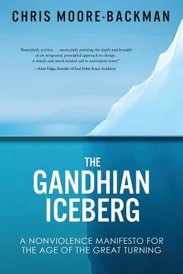 The Gandhian Iceberg: A Nonviolence Manifesto for the Age of the Great Turning by Chris D. Moore-Backman