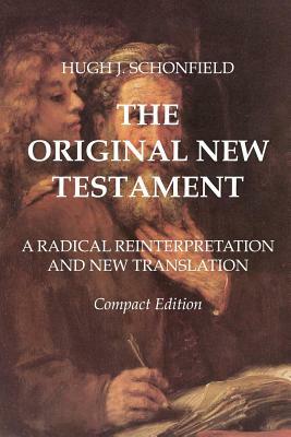 The Original New Testament - Compact Edition: A Radical Reinterpretation and New Translation by Hugh J. Schonfield