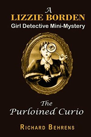 The Purloined Curio: A Lizzie Borden, Girl Detective Mini-Mystery by Richard Behrens