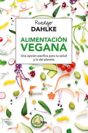 Alimentación vegana. Una opción pacífica para tu salud y la del planeta by Ruediger Dahlke