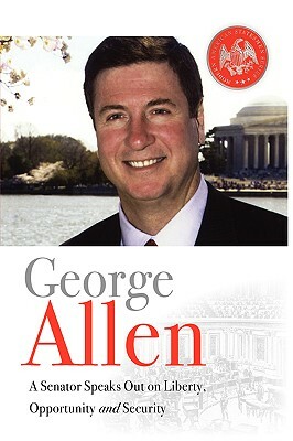 George Allen: A Senator Speaks Out On Liberty, Opportunity, and Security by George Allen