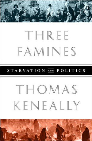 Three Famines: Starvation and Politics by Thomas Keneally