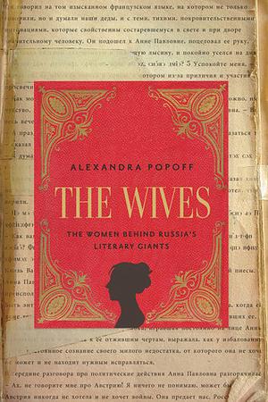 The Wives: The Women Behind Russia's Literary Giants by Alexandra Popoff