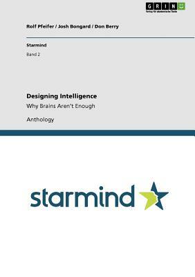 Designing Intelligence: Why Brains Aren't Enough by Josh Bongard, Rolf Pfeifer, Don Berry