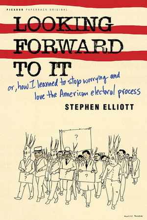 Looking Forward to It: Or, How I Learned to Stop Worrying and Love the American Electoral Process by Stephen Elliott