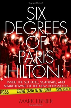 Six Degrees of Paris Hilton: Celebrity Sex Tapes, Con Artists, and the Demise of Young Hollywood by Mark Ebner