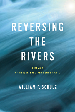 Reversing the Rivers: A Memoir of History, Hope, and Human Rights by William F. Schulz