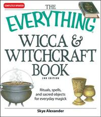 The Everything Wicca and Witchcraft Book: Rituals, Spells, and Sacred Objects for Everyday Magick by Skye Alexander