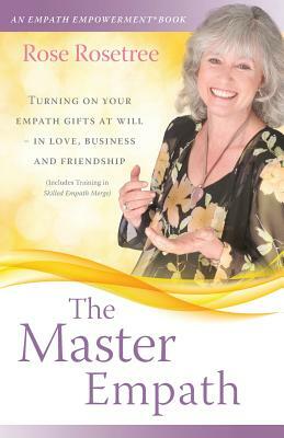 The Master Empath: Turning On Your Empath Gifts At Will -- In Love, Business and Friendship (Includes Training in Skilled Empath Merge) by Rose Rosetree