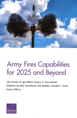 Army Fires Capabilities for 2025 and Beyond by D. Sean Barnett, Igor Mikolic-Torreira, John Gordon