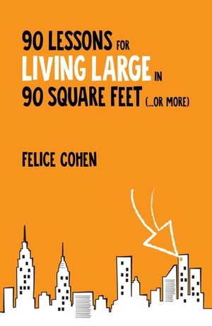 90 Lessons for Living Large in 90 Square Feet (...or more) by Felice Cohen