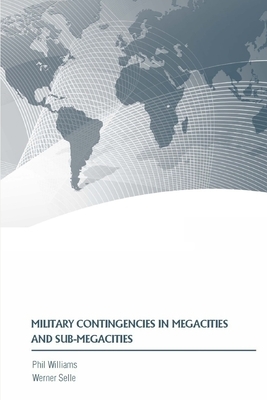 Military Contingencies in Megacities and Sub-Megacities by Strategic Studies Institute, Werner Selle, Phil Williams