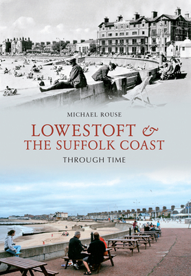 Lowestoft & the Suffolk Coast Through Time by Michael Rouse