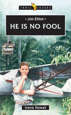 Jim Elliot: He Is No Fool by Irene Howat