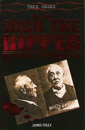 The Real Jack The Ripper by James Tully