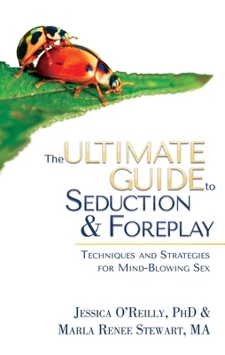 The Ultimate Guide to Seduction & Foreplay: Techniques and Strategies for Mind-Blowing Sex by Marla Renee Stewart, Jessica O'Reilly