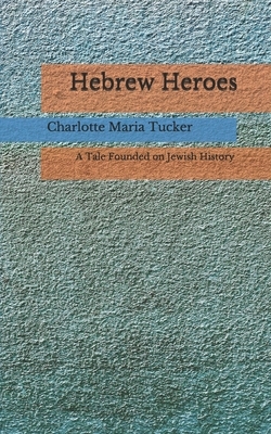 Hebrew Heroes: A Tale Founded on Jewish History (Aberdeen Classics Collection) by Charlotte Maria Tucker