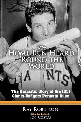 The Home Run Heard 'Round the World: The Dramatic Story of the 1951 Giants-Dodgers Pennant Race by Ray Robinson