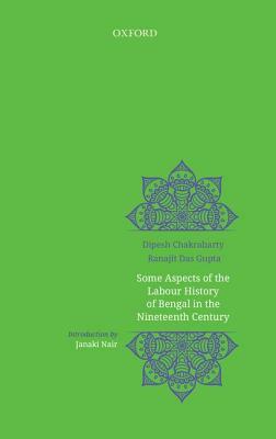 Some Aspects of Labour History of Bengal in the Nineteenth Century: Two Views by Ranajit Dasgupta, Dipesh Chakrabarty