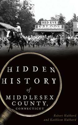 Hidden History of Middlesex County, Connecticut by Robert Hubbard, Kathleen Hubbard