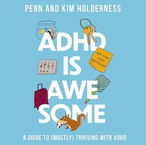 ADHD is Awesome: A Guide To (Mostly) Thriving With ADHD by Penn Holderness, Penn Holderness, Kim Holderness